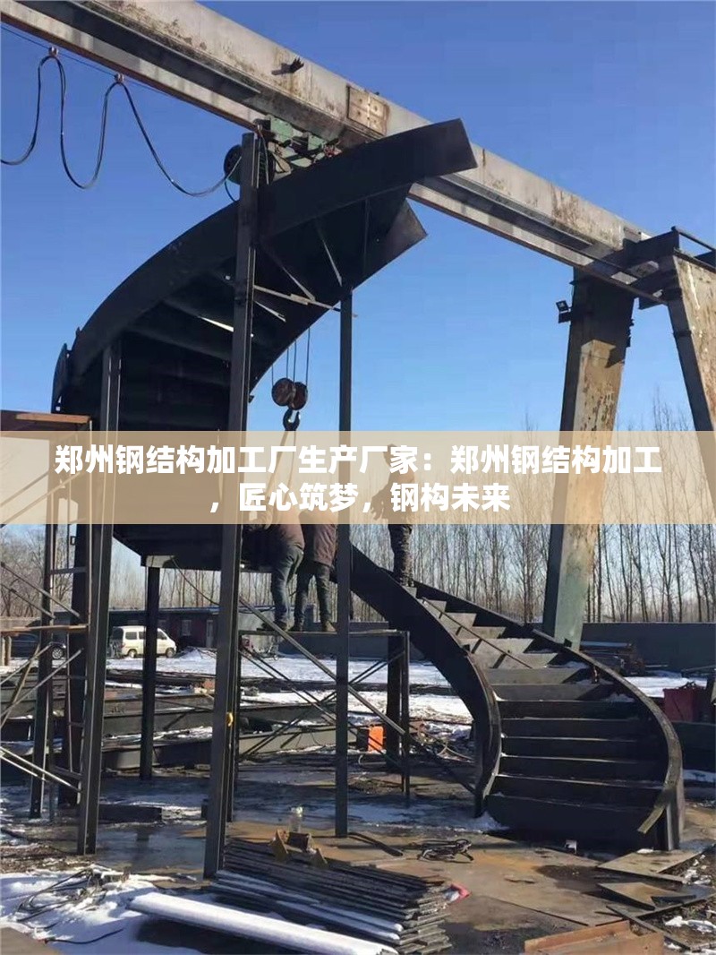 鄭州鋼結(jié)構(gòu)加工廠生產(chǎn)廠家：鄭州鋼結(jié)構(gòu)加工，匠心筑夢，鋼構(gòu)未來 行業(yè)新聞