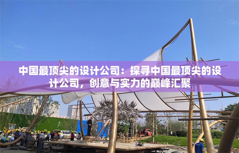 中國最頂尖的設計公司：探尋中國最頂尖的設計公司，創(chuàng)意與實力的巔峰匯聚 行業(yè)新聞