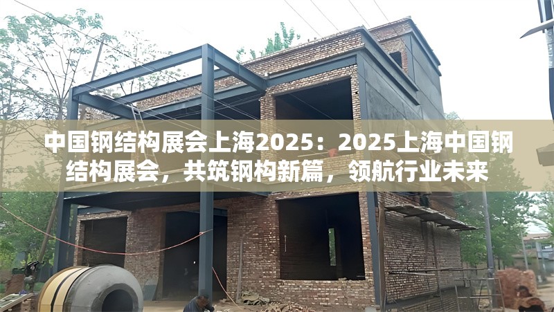 中國鋼結(jié)構(gòu)展會上海2025：2025上海中國鋼結(jié)構(gòu)展會，共筑鋼構(gòu)新篇，領(lǐng)航行業(yè)未來 行業(yè)新聞