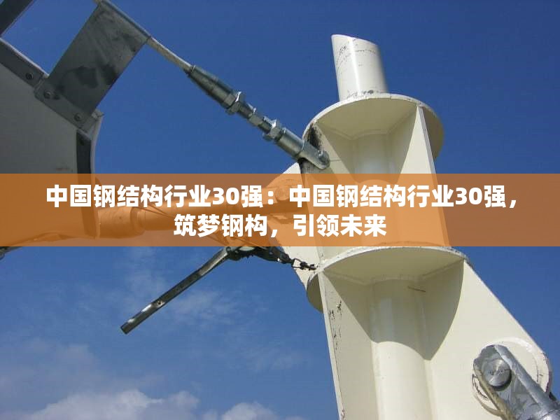 中國鋼結(jié)構(gòu)行業(yè)30強：中國鋼結(jié)構(gòu)行業(yè)30強，筑夢鋼構(gòu)，引領(lǐng)未來 行業(yè)新聞