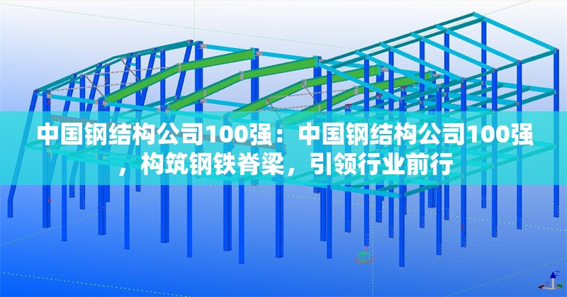 中國(guó)鋼結(jié)構(gòu)公司100強(qiáng)：中國(guó)鋼結(jié)構(gòu)公司100強(qiáng)，構(gòu)筑鋼鐵脊梁，引領(lǐng)行業(yè)前行 行業(yè)新聞