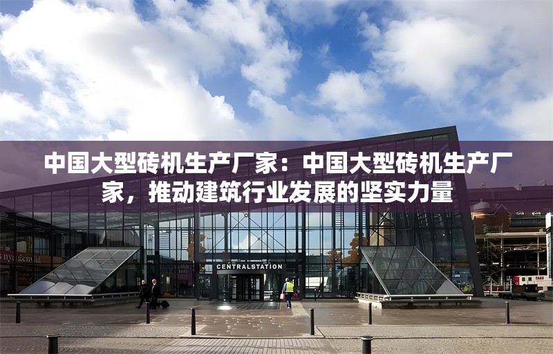 中國大型磚機(jī)生產(chǎn)廠家：中國大型磚機(jī)生產(chǎn)廠家，推動(dòng)建筑行業(yè)發(fā)展的堅(jiān)實(shí)力量 行業(yè)新聞