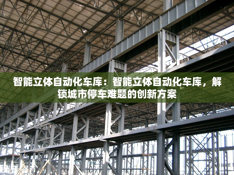 智能立體自動化車庫：智能立體自動化車庫，解鎖城市停車難題的創(chuàng)新方案 行業(yè)新聞