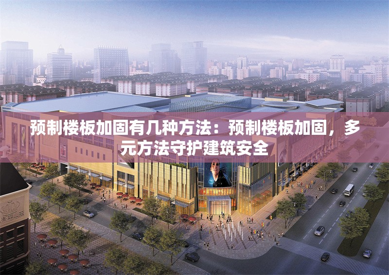 預(yù)制樓板加固有幾種方法：預(yù)制樓板加固，多元方法守護(hù)建筑安全