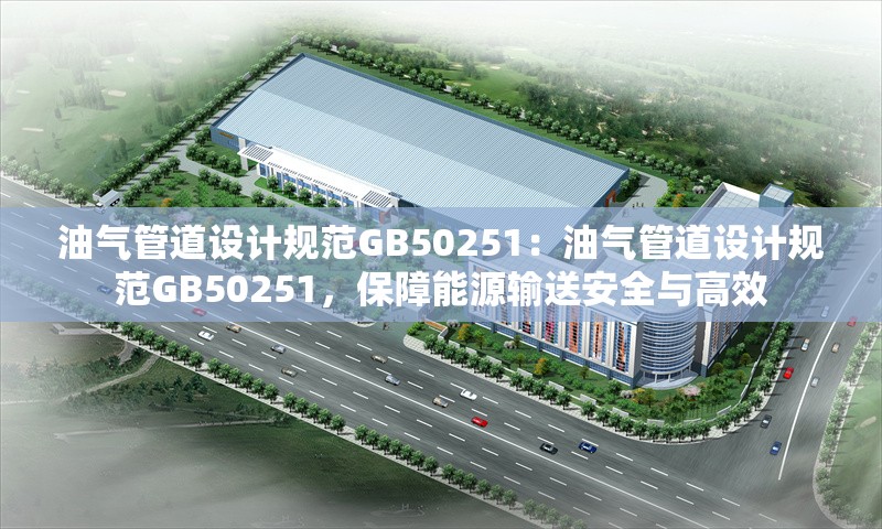 油氣管道設(shè)計(jì)規(guī)范GB50251：油氣管道設(shè)計(jì)規(guī)范GB50251，保障能源輸送安全與高效 行業(yè)新聞