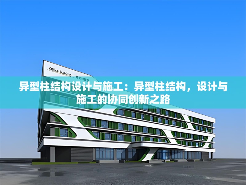 異型柱結(jié)構(gòu)設(shè)計(jì)與施工：異型柱結(jié)構(gòu)，設(shè)計(jì)與施工的協(xié)同創(chuàng)新之路 行業(yè)新聞