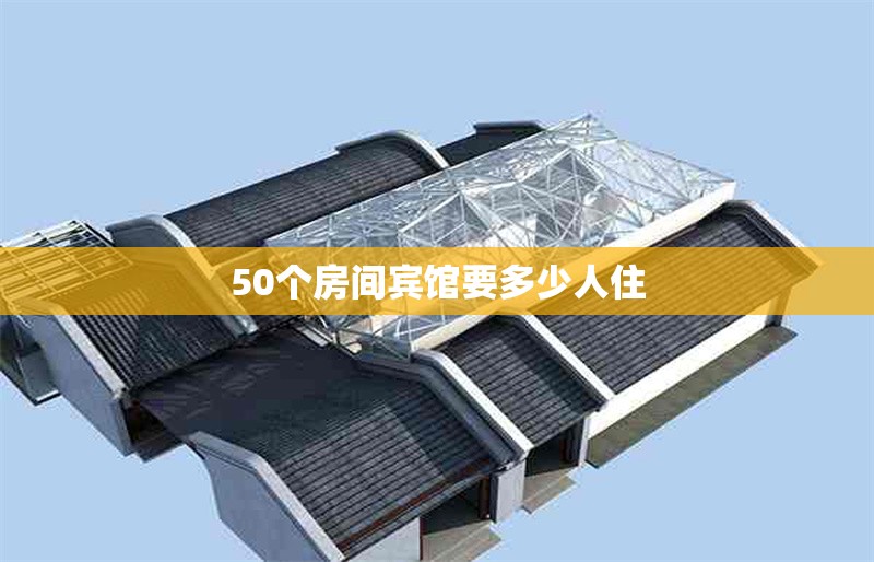 50個房間賓館要多少人住 行業(yè)新聞 第1張 50個房間賓館要多少人住 行業(yè)新聞 第1張