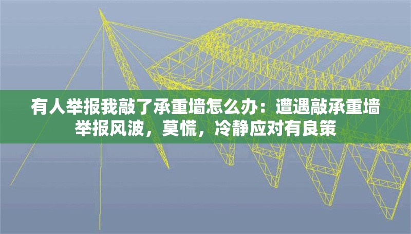 有人舉報我敲了承重墻怎么辦：遭遇敲承重墻舉報風波，莫慌，冷靜應對有良策