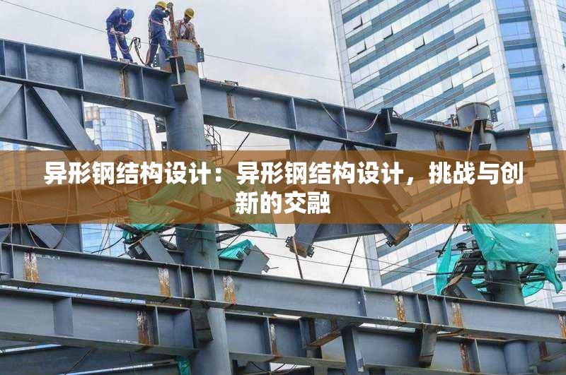 異形鋼結(jié)構(gòu)設(shè)計(jì)：異形鋼結(jié)構(gòu)設(shè)計(jì)，挑戰(zhàn)與創(chuàng)新的交融