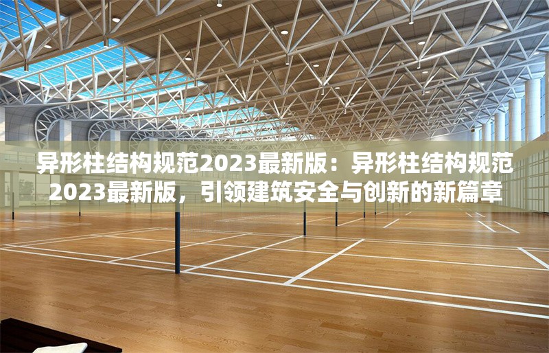 異形柱結(jié)構(gòu)規(guī)范2023最新版：異形柱結(jié)構(gòu)規(guī)范2023最新版，引領(lǐng)建筑安全與創(chuàng)新的新篇章 行業(yè)新聞