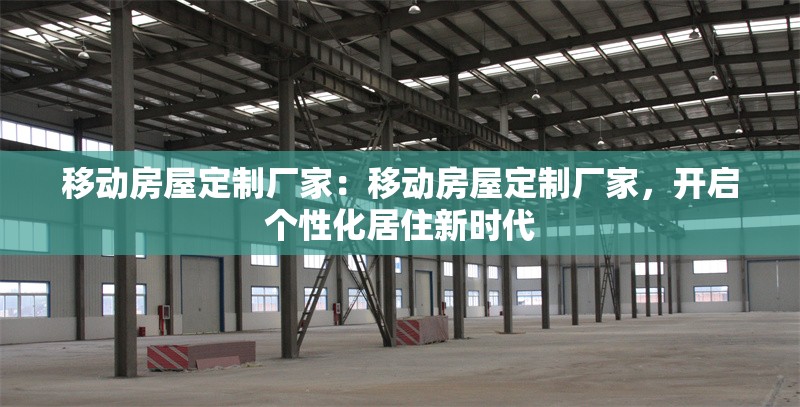 移動房屋定制廠家：移動房屋定制廠家，開啟個性化居住新時代