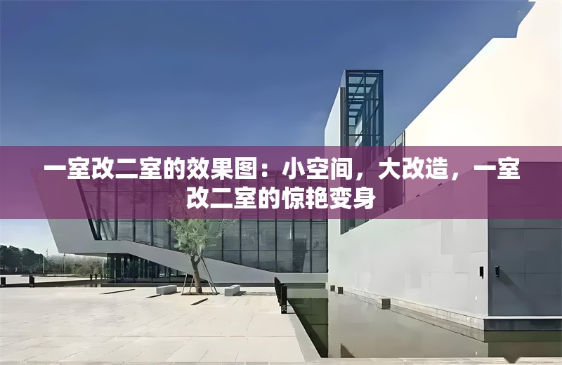 一室改二室的效果圖：小空間，大改造，一室改二室的驚艷變身 行業(yè)新聞