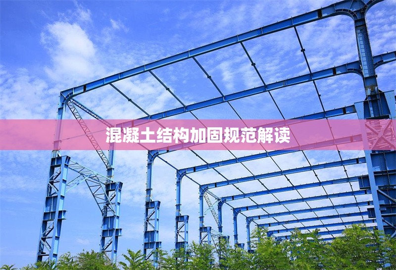 混凝土結(jié)構(gòu)加固規(guī)范解讀 行業(yè)新聞 第1張 混凝土結(jié)構(gòu)加固規(guī)范解讀 行業(yè)新聞 第1張