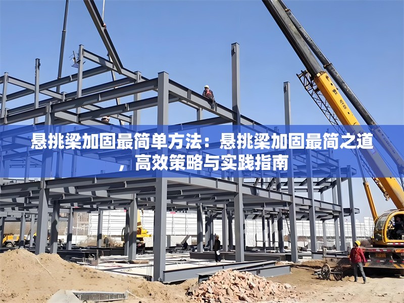 懸挑梁加固最簡(jiǎn)單方法：懸挑梁加固最簡(jiǎn)之道，高效策略與實(shí)踐指南